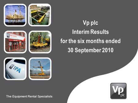 Presentation to Carillion The Equipment Rental Specialists 9 th June 2010 The Equipment Rental Specialists Vp plc Interim Results for the six months ended.