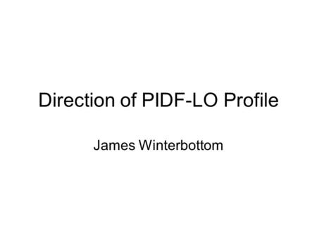 Direction of PIDF-LO Profile James Winterbottom. Problems PIDF-LO profile has suffered from feature creep Base level GML is designed to define complex.