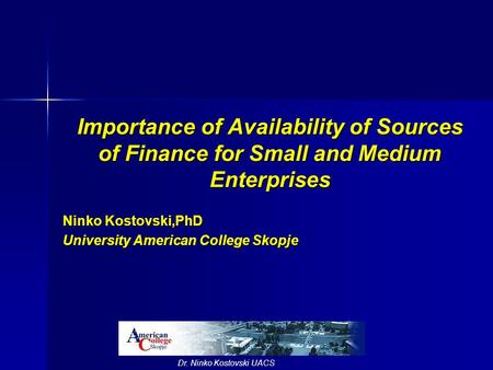Dr. Ninko Kostovski UACS Importance of Availability of Sources of Finance for Small and Medium Enterprises Ninko Kostovski,PhD University American College.
