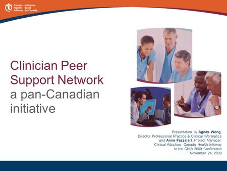 Clinician Peer Support Network a pan-Canadian initiative Presentation by Agnes Wong, Director Professional Practice & Clinical Informatics and Anne Fazzalari,