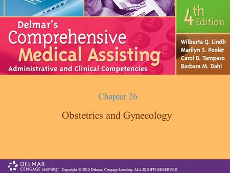Copyright © 2010 Delmar, Cengage Learning. ALL RIGHTS RESERVED. Chapter 26 Obstetrics and Gynecology.