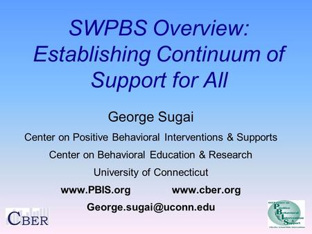 SWPBS Overview: Establishing Continuum of Support for All George Sugai Center on Positive Behavioral Interventions & Supports Center on Behavioral Education.