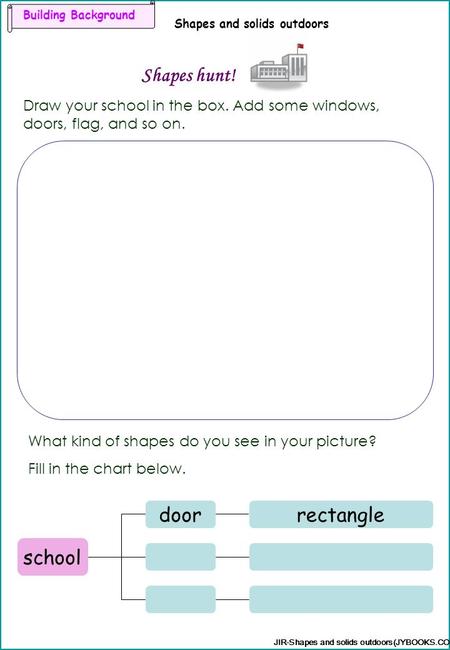 Building Background Shapes and solids outdoors Shapes hunt! JIR-Shapes and solids outdoors(JYBOOKS.COM) Draw your school in the box. Add some windows,