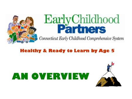 AN OVERVIEW Healthy & Ready to Learn by Age 5 What is ECP? The Early Childhood Partners initiative is CT’s name for MCHB’s “State Early Childhood Comprehensive.