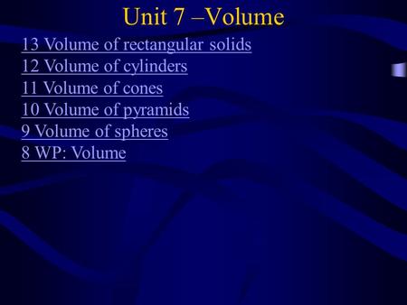 Unit 7 –Volume 13 Volume of rectangular solids 12 Volume of cylinders 11 Volume of cones 10 Volume of pyramids 9 Volume of spheres 8 WP: Volume.