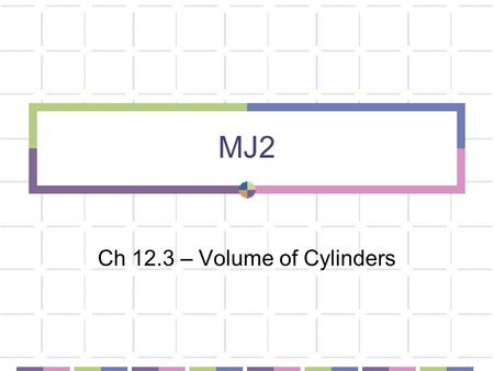 MJ2 Ch 12.3 – Volume of Cylinders. Bellwork V = BhCalculate the volume of the rectangular prism. Round to the nearest 10 th. Use the formula V = Bh 21.5.