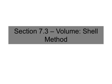 Section 7.3 – Volume: Shell Method. White Board Challenge Calculate the volume of the solid obtained by rotating the region bounded by y = x 2, x=0, and.