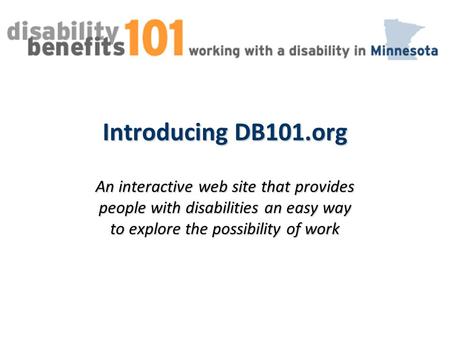 Introducing DB101.org An interactive web site that provides people with disabilities an easy way to explore the possibility of work.