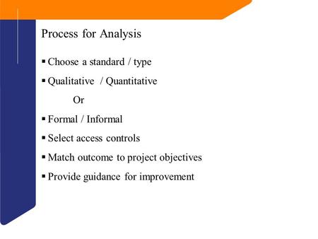 Process for Analysis  Choose a standard / type  Qualitative / Quantitative Or  Formal / Informal  Select access controls  Match outcome to project.