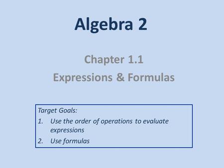 Algebra 2 Chapter 1.1 Expressions & Formulas Target Goals: 1.Use the order of operations to evaluate expressions 2.Use formulas.