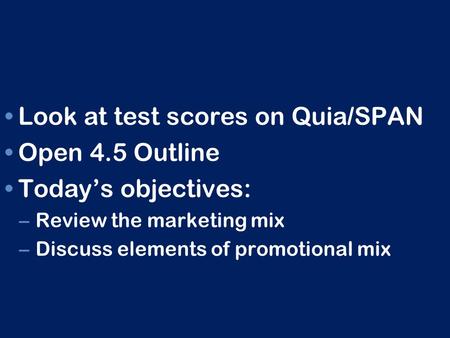 Look at test scores on Quia/SPAN Open 4.5 Outline Today’s objectives: – Review the marketing mix – Discuss elements of promotional mix.