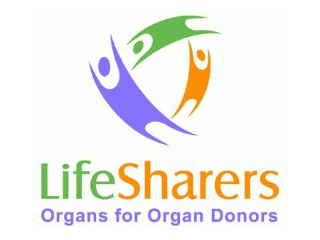 www.lifesharers.org About LifeSharers > If you or a loved one ever need an organ for a transplant, you’ll probably die before you get one. > You can improve.
