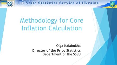 Methodology for Core Inflation Calculation Olga Kalabukha Director of the Price Statistics Department of the SSSU.