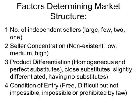 Factors Determining Market Structure: 1.No. of independent sellers (large, few, two, one) 2.Seller Concentration (Non-existent, low, medium, high) 3.Product.