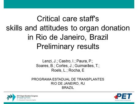 Critical care staff's skills and attitudes to organ donation in Rio de Janeiro, Brazil Preliminary results Lenzi, J.; Castro, I.; Paura, P.; Soares, B.;