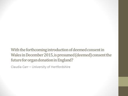 With the forthcoming introduction of deemed consent in Wales in December 2015, is presumed (deemed) consent the future for organ donation in England? Claudia.
