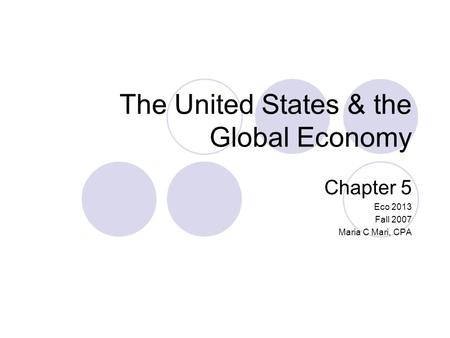 The United States & the Global Economy Chapter 5 Eco 2013 Fall 2007 Maria C Mari, CPA.