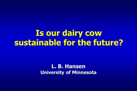 Is our dairy cow sustainable for the future? L. B. Hansen University of Minnesota.