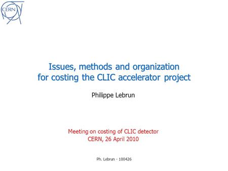 Ph. Lebrun - 100426 Issues, methods and organization for costing the CLIC accelerator project Philippe Lebrun Meeting on costing of CLIC detector CERN,