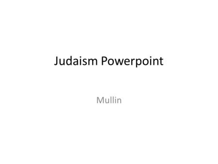 Judaism Powerpoint Mullin. Judaism is… “A 4000 year old tradition with ideas about what it means to be human and how to make the world a holy place” A.