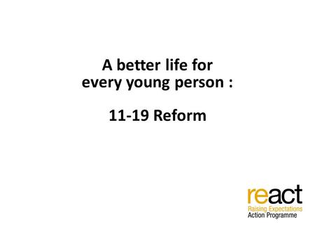 A better life for every young person : 11-19 Reform.