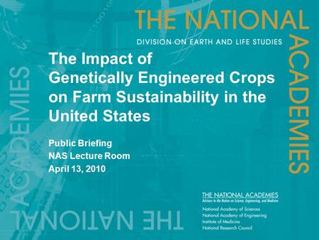 The Impact of Genetically Engineered Crops on Farm Sustainability in the United States Public Briefing NAS Lecture Room April 13, 2010.