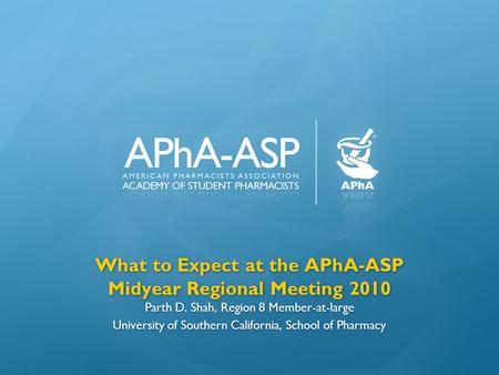 What to Expect at the APhA-ASP Midyear Regional Meeting 2010 Parth D. Shah, Region 8 Member-at-large University of Southern California, School of Pharmacy.