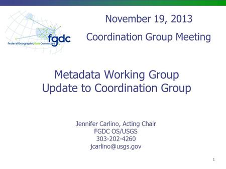 Metadata Working Group Update to Coordination Group Jennifer Carlino, Acting Chair FGDC OS/USGS 303-202-4260 November 19, 2013 Coordination.