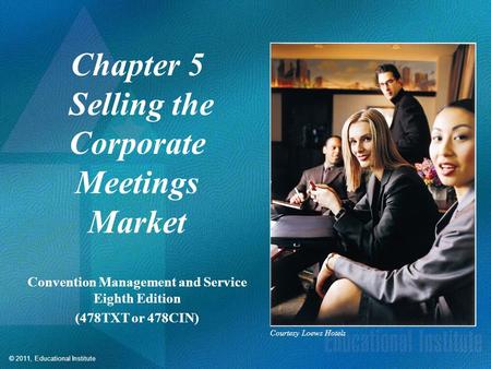© 2011, Educational Institute Chapter 5 Selling the Corporate Meetings Market Convention Management and Service Eighth Edition (478TXT or 478CIN) Courtesy.