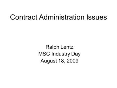 Contract Administration Issues Ralph Lentz MSC Industry Day August 18, 2009.
