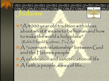 Judaism “A 4000 year old tradition with ideas about what it means to be human and how to make the world a holy place” (Rabbi Harold Kushner, To Life) A.