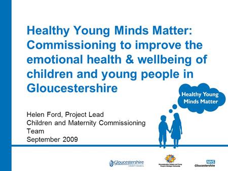 Healthy Young Minds Matter: Commissioning to improve the emotional health & wellbeing of children and young people in Gloucestershire Helen Ford, Project.