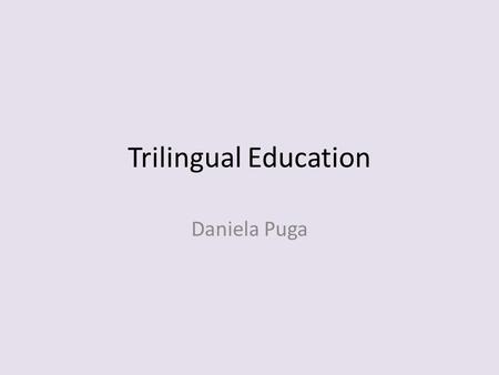 Trilingual Education Daniela Puga. Purpose of this Study To evaluate the effectiveness of teaching an L2 and L3 simultaneously vs. sequentially in various.