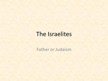 The Israelites Father or Judaism. The Israelites Lived in Ur Left Mesopotamia and migrated to Palestine (Canaan.) Pastoral Nomads – Domesticated Animals.