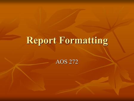 Report Formatting AOS 272. Fair Warning! Choosing a Format Length Length Formality Formality Approach Approach.