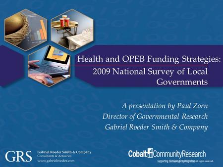 Copyright © 2008 GRS – All rights reserved. Health and OPEB Funding Strategies: 2009 National Survey of Local Governments A presentation by Paul Zorn Director.