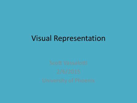 Visual Representation Scott Vassalotti 2/6/2015 University of Phoenix.