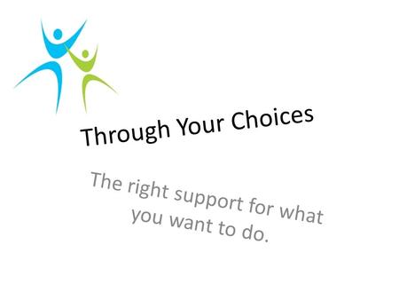 Through Your Choices The right support for what you want to do.