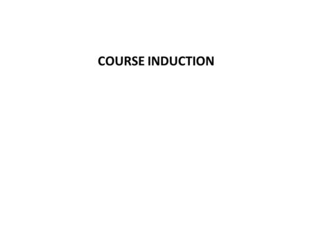 COURSE INDUCTION. Introduction The purpose of this induction is to: welcome you to your course discuss how we can all work together to create a positive.