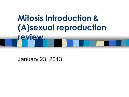 Mitosis Introduction & (A)sexual reproduction review. January 23, 2013.