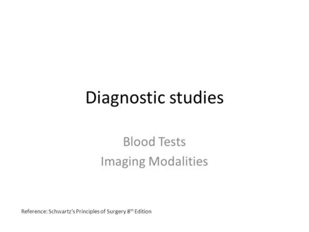Diagnostic studies Blood Tests Imaging Modalities Reference: Schwartz’s Principles of Surgery 8 th Edition.