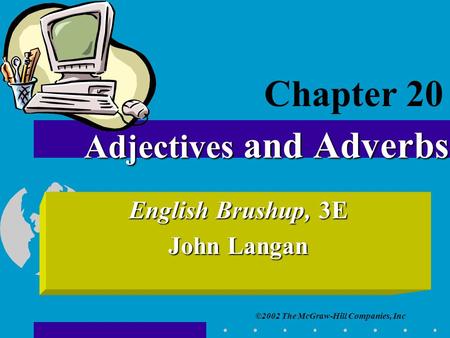 ©2002 The McGraw-Hill Companies, Inc English Brushup, 3E John Langan Adjectives and Adverbs Chapter 20.