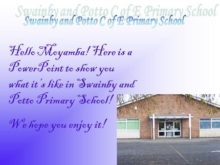 Hello Moyamba! Here is a PowerPoint to show you what it’s like in Swainby and Potto Primary School! We hope you enjoy it!