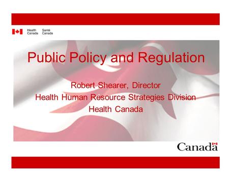 Public Policy and Regulation Robert Shearer, Director Health Human Resource Strategies Division Health Canada.