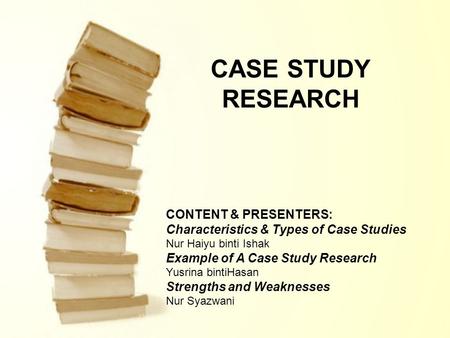 CASE STUDY RESEARCH CONTENT & PRESENTERS: Characteristics & Types of Case Studies Nur Haiyu binti Ishak Example of A Case Study Research Yusrina bintiHasan.