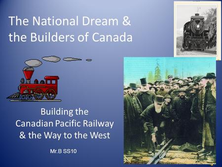 The National Dream & the Builders of Canada Building the Canadian Pacific Railway & the Way to the West Mr.B SS10.