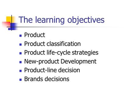 The learning objectives Product Product classification Product life-cycle strategies New-product Development Product-line decision Brands decisions.