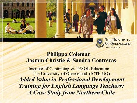 Philippa Coleman Jasmin Christie & Sandra Contreras Institute of Continuing & TESOL Education The University of Queensland (ICTE-UQ) Added Value in Professional.