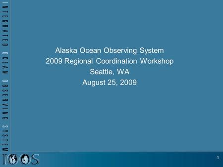 Alaska Ocean Observing System 2009 Regional Coordination Workshop Seattle, WA August 25, 2009 1.