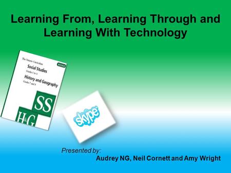 Learning From, Learning Through and Learning With Technology Presented by: Audrey NG, Neil Cornett and Amy Wright.